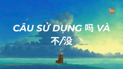 BÀI 4: CÂU NGHI VẤN VỚI “吗” VÀ CẤU TRÚC PHỦ ĐỊNH “不” / “没”
